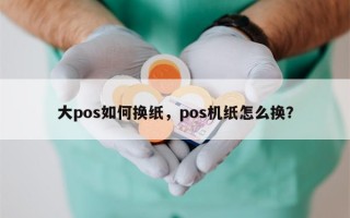 大pos如何换纸，pos机纸怎么换？