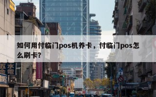 如何用付临门pos机养卡，付临门pos怎么刷卡？