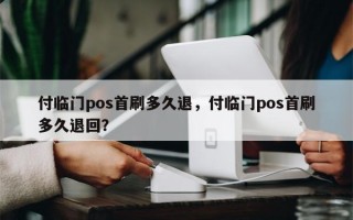 付临门pos首刷多久退，付临门pos首刷多久退回？