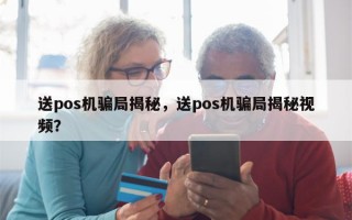 送pos机骗局揭秘，送pos机骗局揭秘视频？