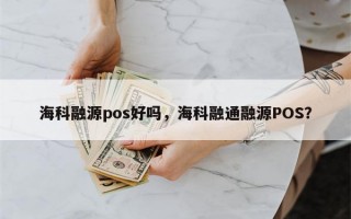 海科融源pos好吗，海科融通融源POS？