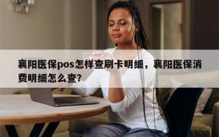 襄阳医保pos怎样查刷卡明细，襄阳医保消费明细怎么查？