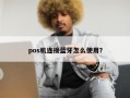 pos机连接蓝牙怎么使用？