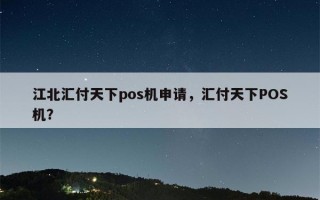 江北汇付天下pos机申请，汇付天下POS机？