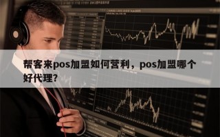 帮客来pos加盟如何营利，pos加盟哪个好代理？