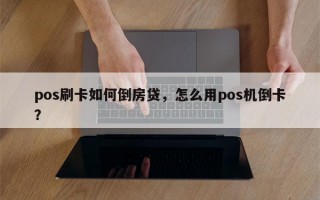 pos刷卡如何倒房贷，怎么用pos机倒卡？