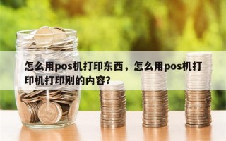 怎么用pos机打印东西，怎么用pos机打印机打印别的内容？