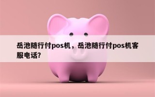 岳池随行付pos机，岳池随行付pos机客服电话？