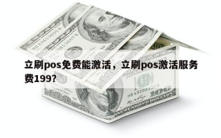 立刷pos免费能激活，立刷pos激活服务费199？