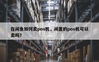 在闲鱼如何卖pos机，闲置的pos机可以卖吗？