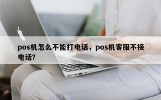 pos机怎么不能打电话，pos机客服不接电话？