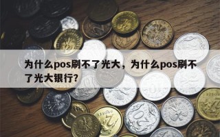 为什么pos刷不了光大，为什么pos刷不了光大银行？