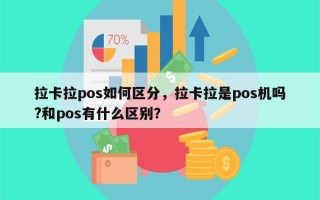 拉卡拉pos如何区分，拉卡拉是pos机吗?和pos有什么区别？