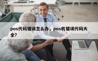 pos代码错误怎么办，pos机错误代码大全？