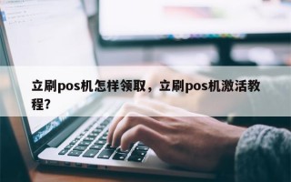 立刷pos机怎样领取，立刷pos机激活教程？