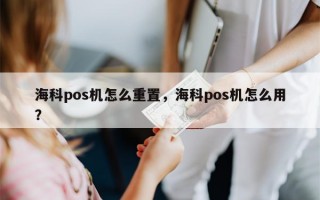 海科pos机怎么重置，海科pos机怎么用？