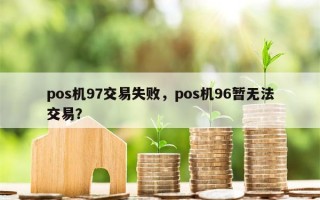 pos机97交易失败，pos机96暂无法交易？