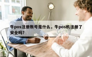 牛pos注册账号是什么，牛pos机注册了安全吗？