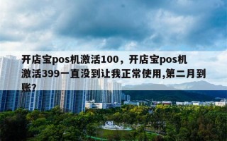 开店宝pos机激活100，开店宝pos机激活399一直没到让我正常使用,第二月到账？