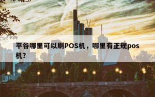 平谷哪里可以刷POS机，哪里有正规pos机？