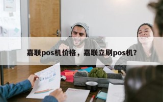 嘉联pos机价格，嘉联立刷pos机？