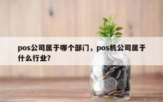 pos公司属于哪个部门，pos机公司属于什么行业？