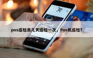 pos巡检员几天巡检一次，Pos机巡检？