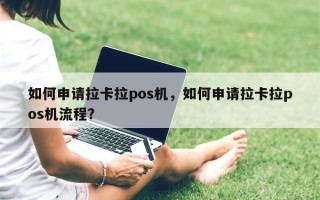 如何申请拉卡拉pos机，如何申请拉卡拉pos机流程？