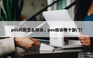 pos问题怎么投诉，pos投诉哪个部门？