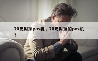 20元封顶pos机，20元封顶的pos机？