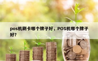 pos机刷卡哪个牌子好，POS机哪个牌子好？