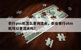 农行pos机怎么查询流水，农业银行atm机可以查流水吗？