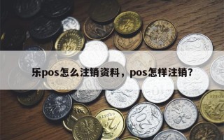 乐pos怎么注销资料，pos怎样注销？