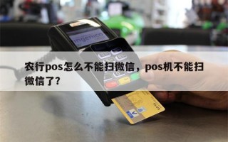 农行pos怎么不能扫微信，pos机不能扫微信了？