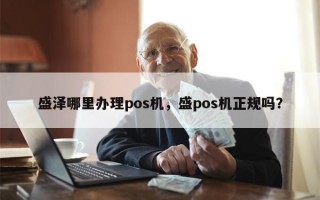 盛泽哪里办理pos机，盛pos机正规吗？