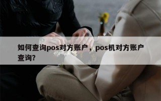 如何查询pos对方账户，pos机对方账户查询？