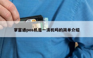 掌富通pos机是一清机吗的简单介绍