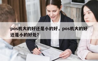 pos机大的好还是小的好，pos机大的好还是小的好处？