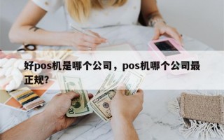 好pos机是哪个公司，pos机哪个公司最正规？