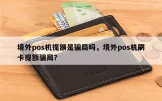 境外pos机提额是骗局吗，境外pos机刷卡提额骗局？