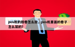 pos机的胶卷怎么放，pos机里面的卷子怎么装的？