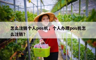 怎么注销个人pos机，个人办理pos机怎么注销？