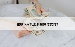 银联pos机怎么用微信支付？