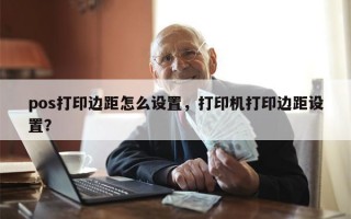 pos打印边距怎么设置，打印机打印边距设置？