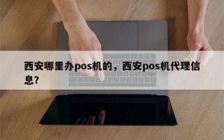 西安哪里办pos机的，西安pos机代理信息？