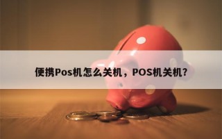 便携Pos机怎么关机，POS机关机？