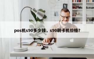 pos机s90多少钱，s90刷卡机价格？