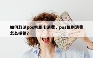 如何取消pos机刷卡消费，pos机刷消费怎么撤销？