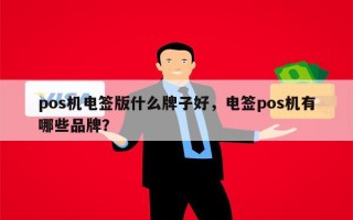 pos机电签版什么牌子好，电签pos机有哪些品牌？