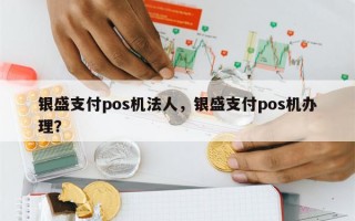 银盛支付pos机法人，银盛支付pos机办理？